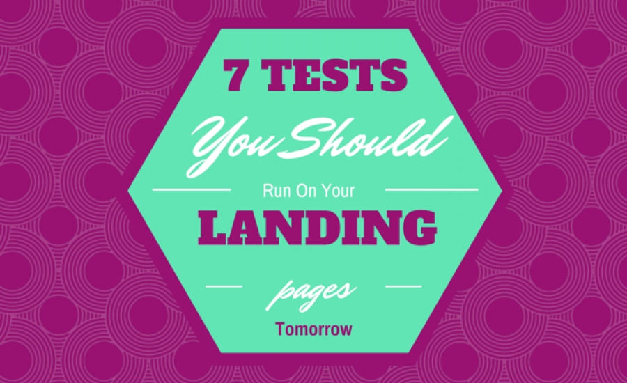 7 Tests You Should Run On Your Landing Pages Tomorrow