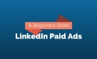 LinkedIn Paid Ads: A Beginner’s Guide